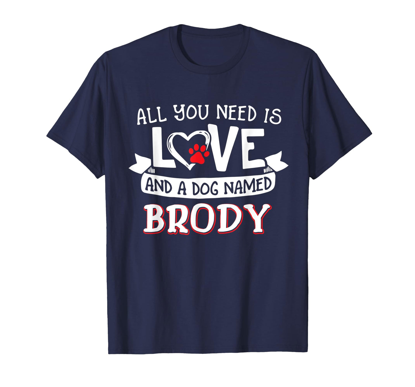 All you need is love and a dog named Brody small large Men Women T-Shirt