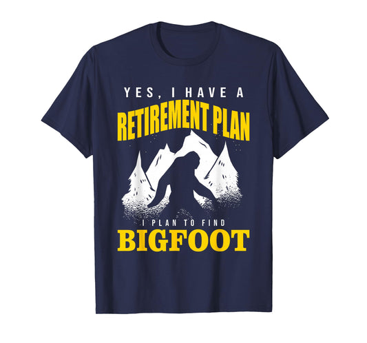 Yes, I Have A Retirement Plan I Plan To Find Bigfoot T-Shirt