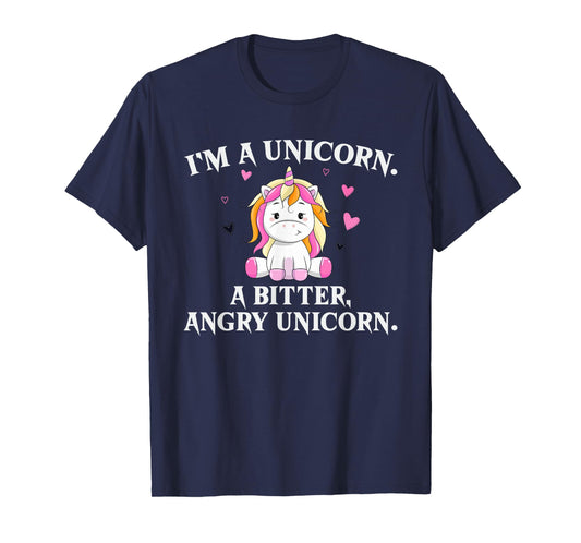 I'm A Unicorn - A Bitter Angry Unicorn! Funny Unicorn Gift T-Shirt