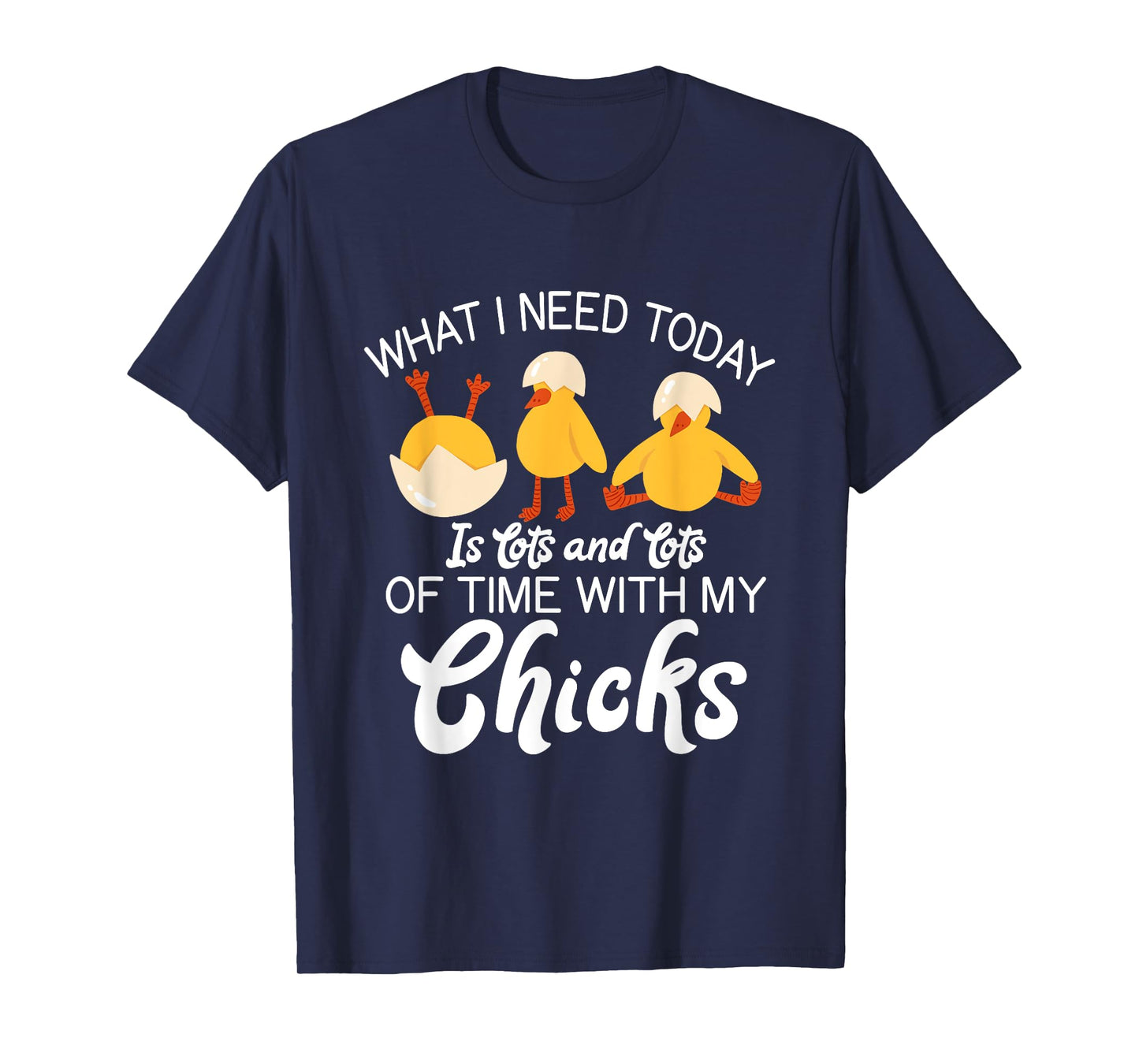 What i need today is lots and lots of time with my Chicks T-Shirt