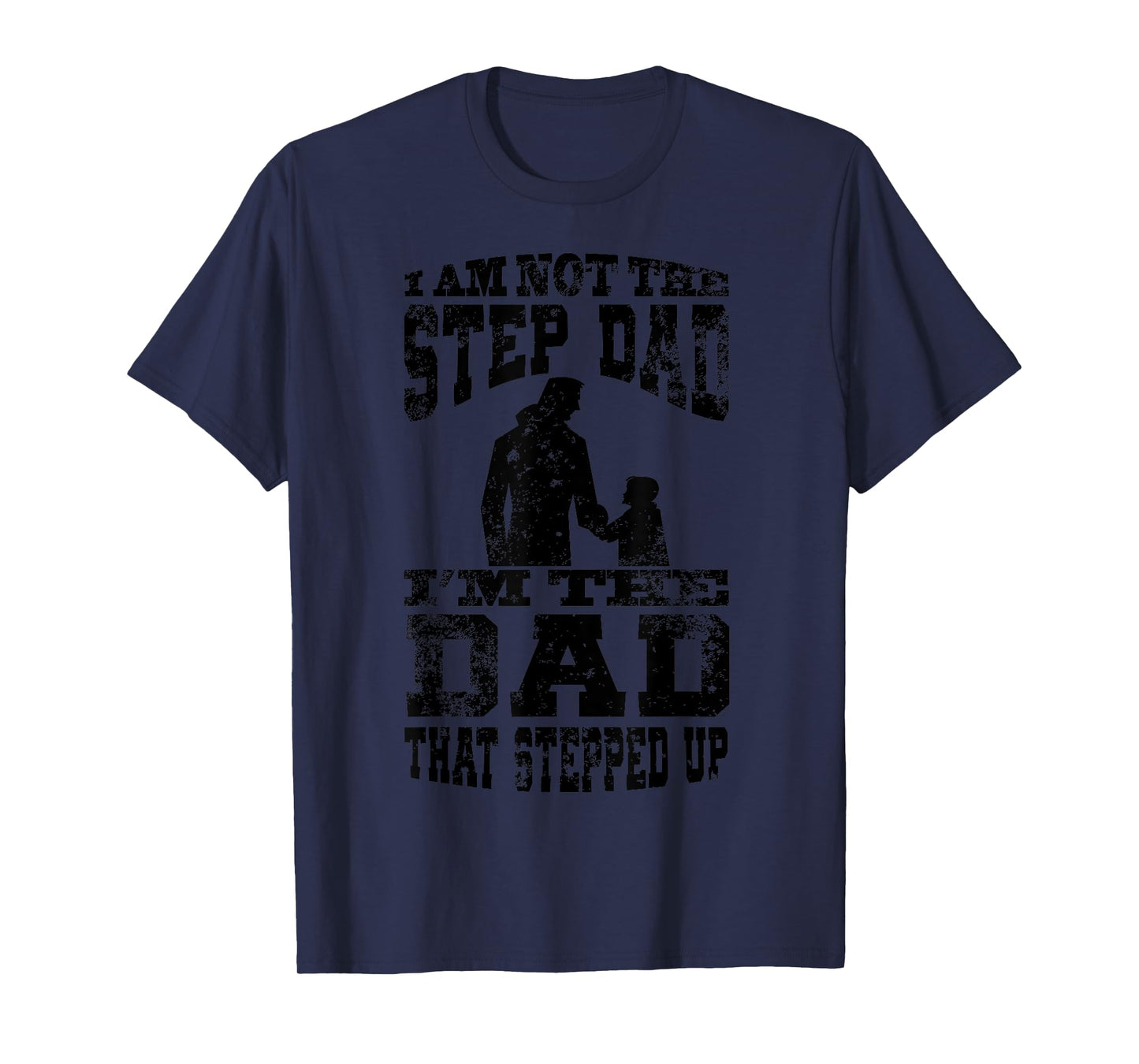 I Am Not The Step Dad I Am The Dad That Stepped Up T-Shirt