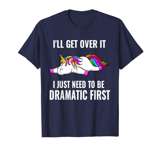 I'll Get Over It I Just Need To Be Dramatic First, Unicorn T-Shirt