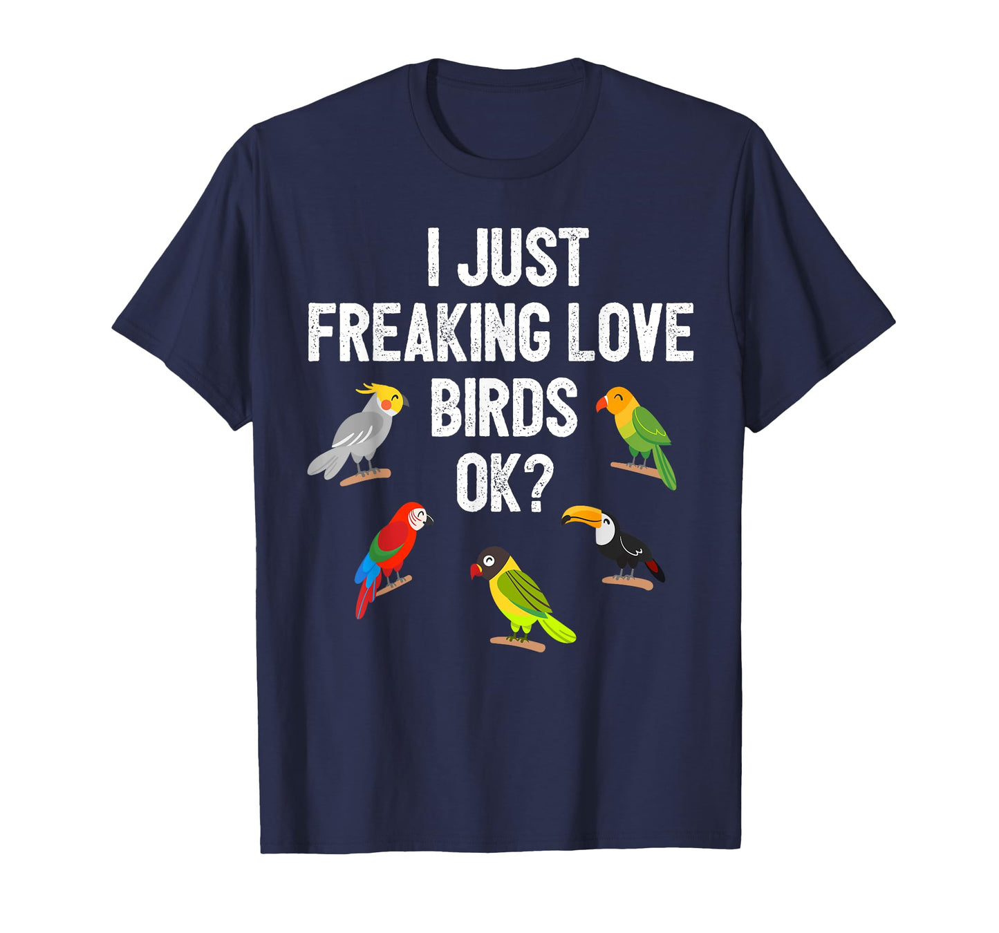 Funny Birds T Shirt I Just Freaking Love Birds Ok Gift T-Shirt