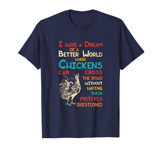 I Dream Of A Better World Where Chickens Can Cross The Road T-Shirt