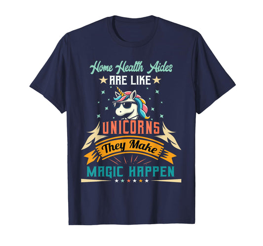 Home Health Aides Are Like Unicorns - Appreciation T-Shirt