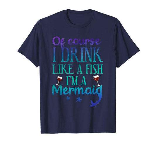 Of Course I Drink Like A Fish I'm A Mermaid Funny Drinking T-Shirt
