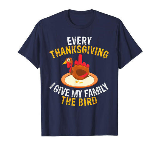Every Thanksgiving I Give My Family the Bird a Funny Turkey T-Shirt