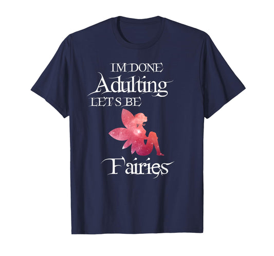 I'm Done Adulting Let's Be Fairies Magical T Shirt