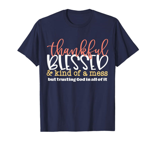 Thankful Blessed and Kind of A Mess But Trusting God in All T-Shirt