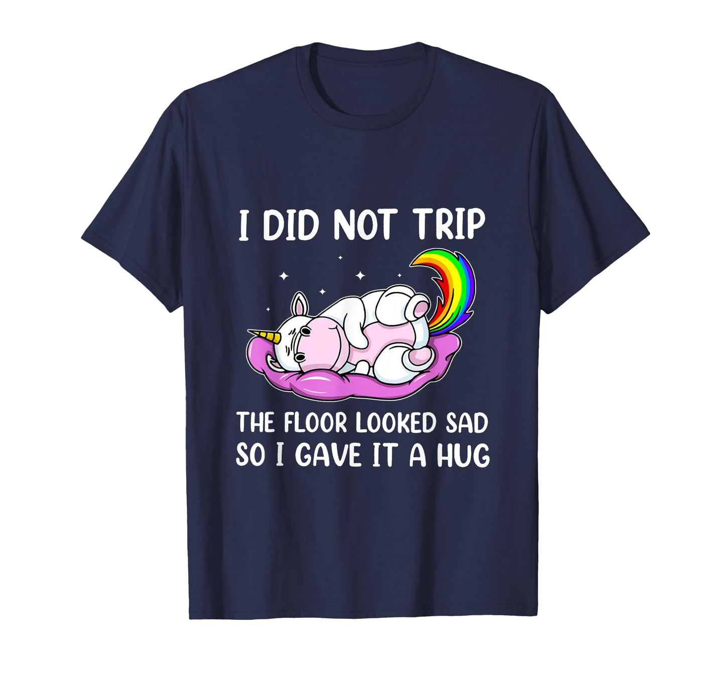 I Did Not Trip The Floor Looked Sad So I Thought It Unicorn T-Shirt