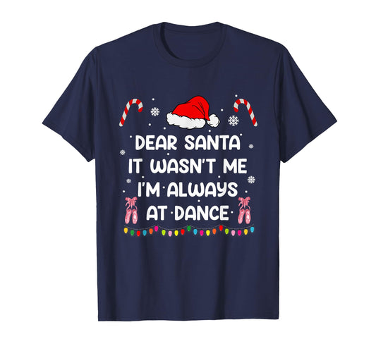 Ballet Christmas Dear Santa It Wasn't Me I'm Always At Dance T-Shirt
