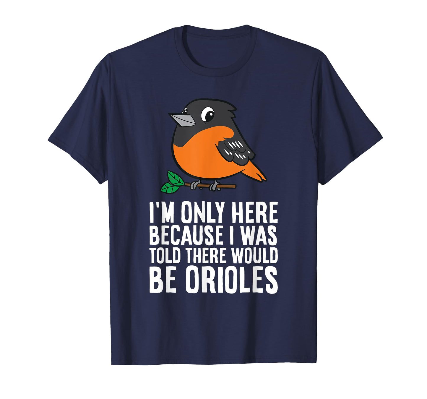 I'm Just Here Because I Was Told There Would Be Orioles T-Shirt