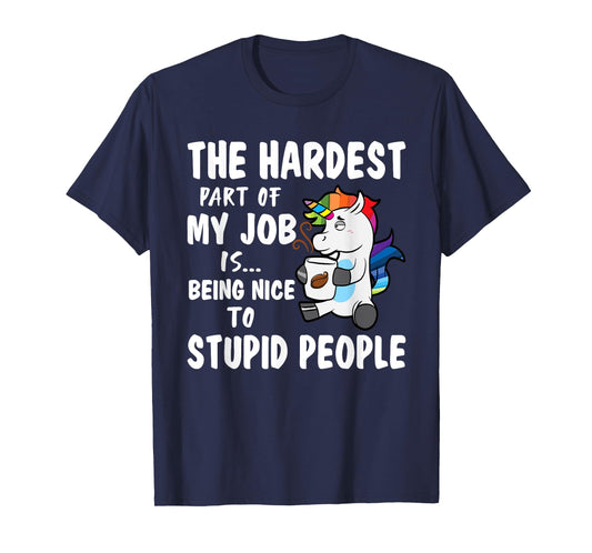 Hardest Part Of My Job Being Nice To Stupid People Unicorn T-Shirt
