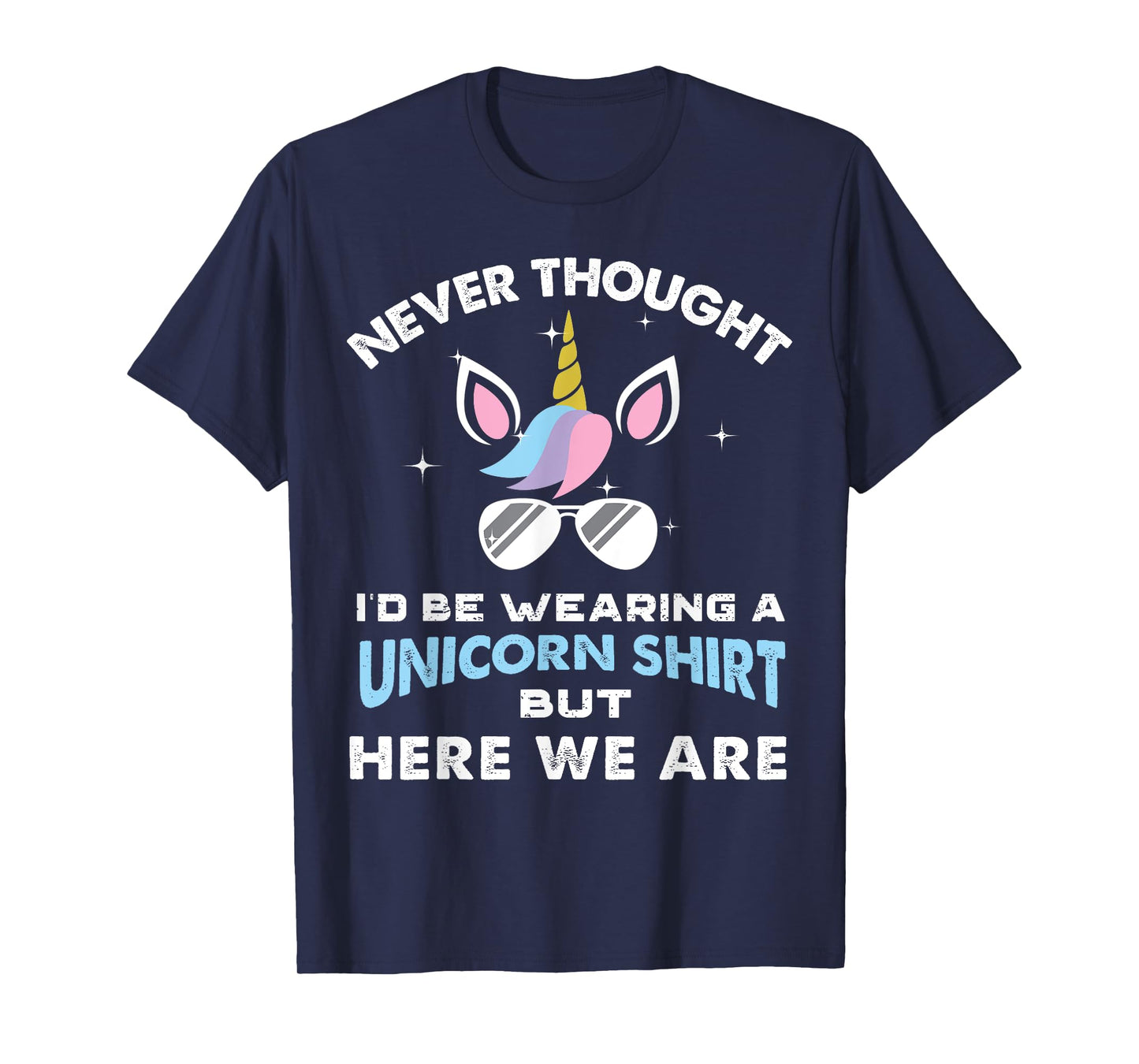 Never Thought I'd Be Wearing A Unicorn Shirt Dad Father T-Shirt