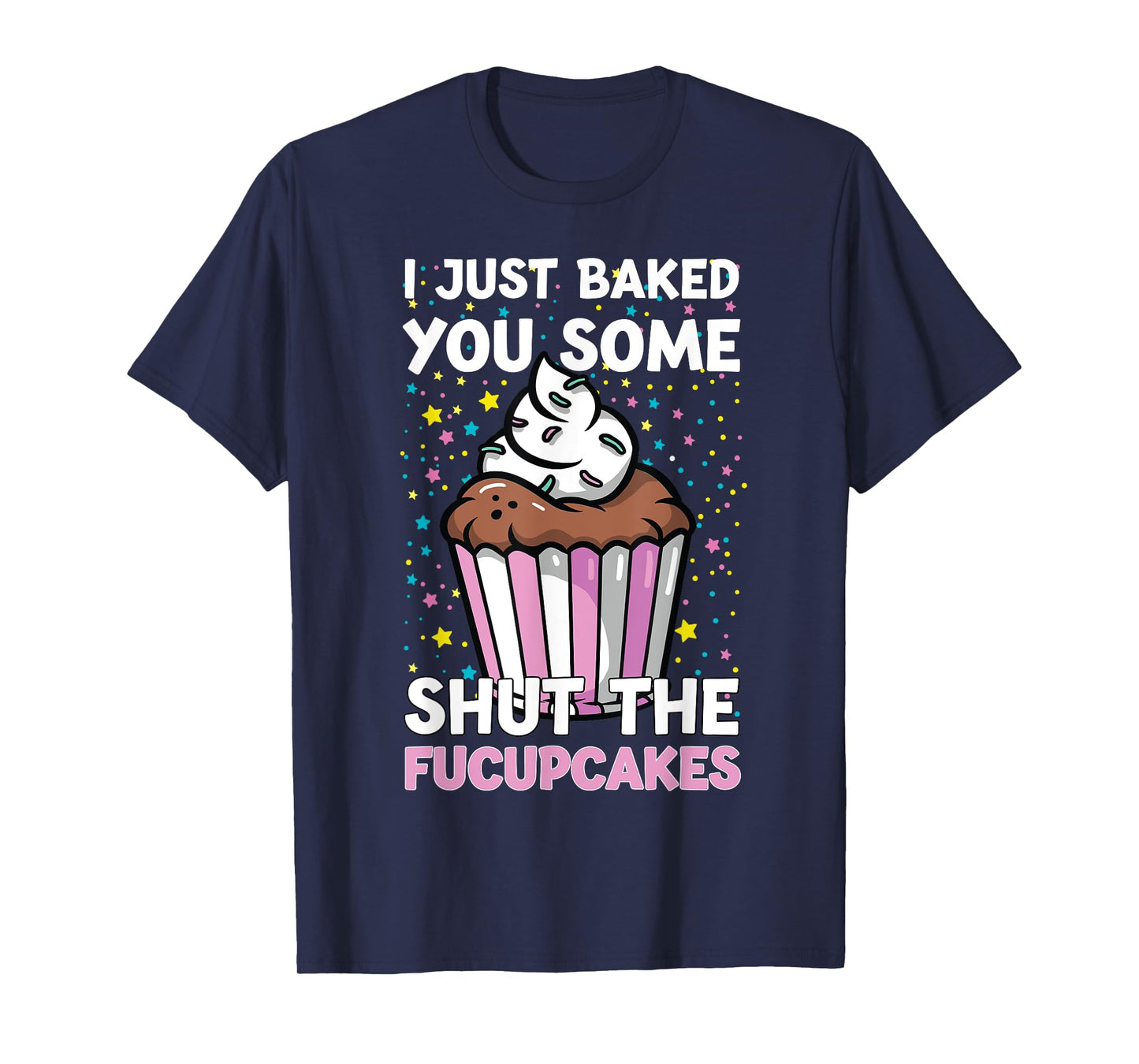 I Just Baked You Some Shut The Fucupcakes Funny Baker T-Shirt