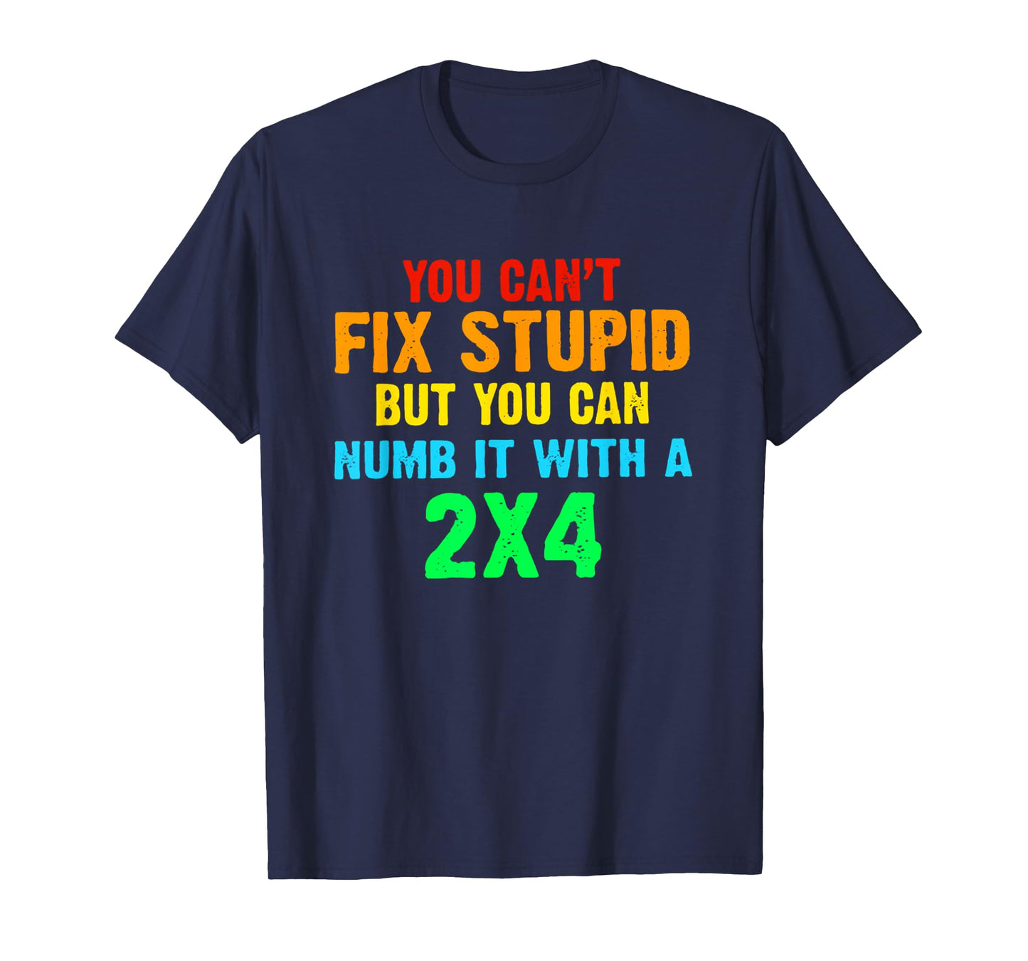 You Can't Fix Stupid But You Can Numb It With A 2x4 T-Shirt