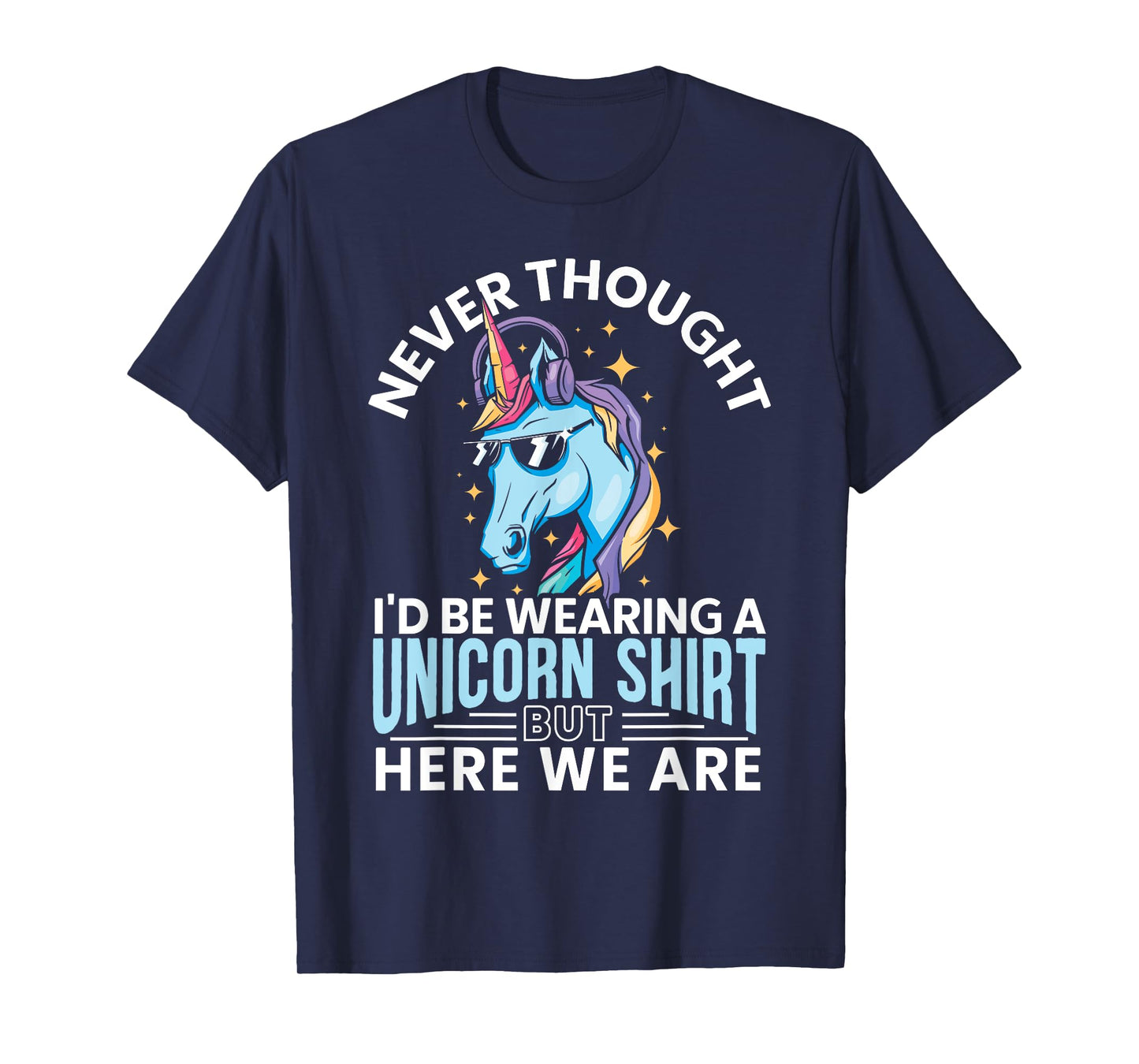 Never Thought I'd Be Wearing A Unicorn Shirt Funny Unicorn T-Shirt