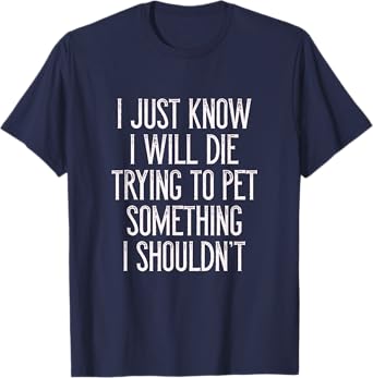 I Just Know I Will Die Trying To Pet Something I Shouldn't T T-Shirt