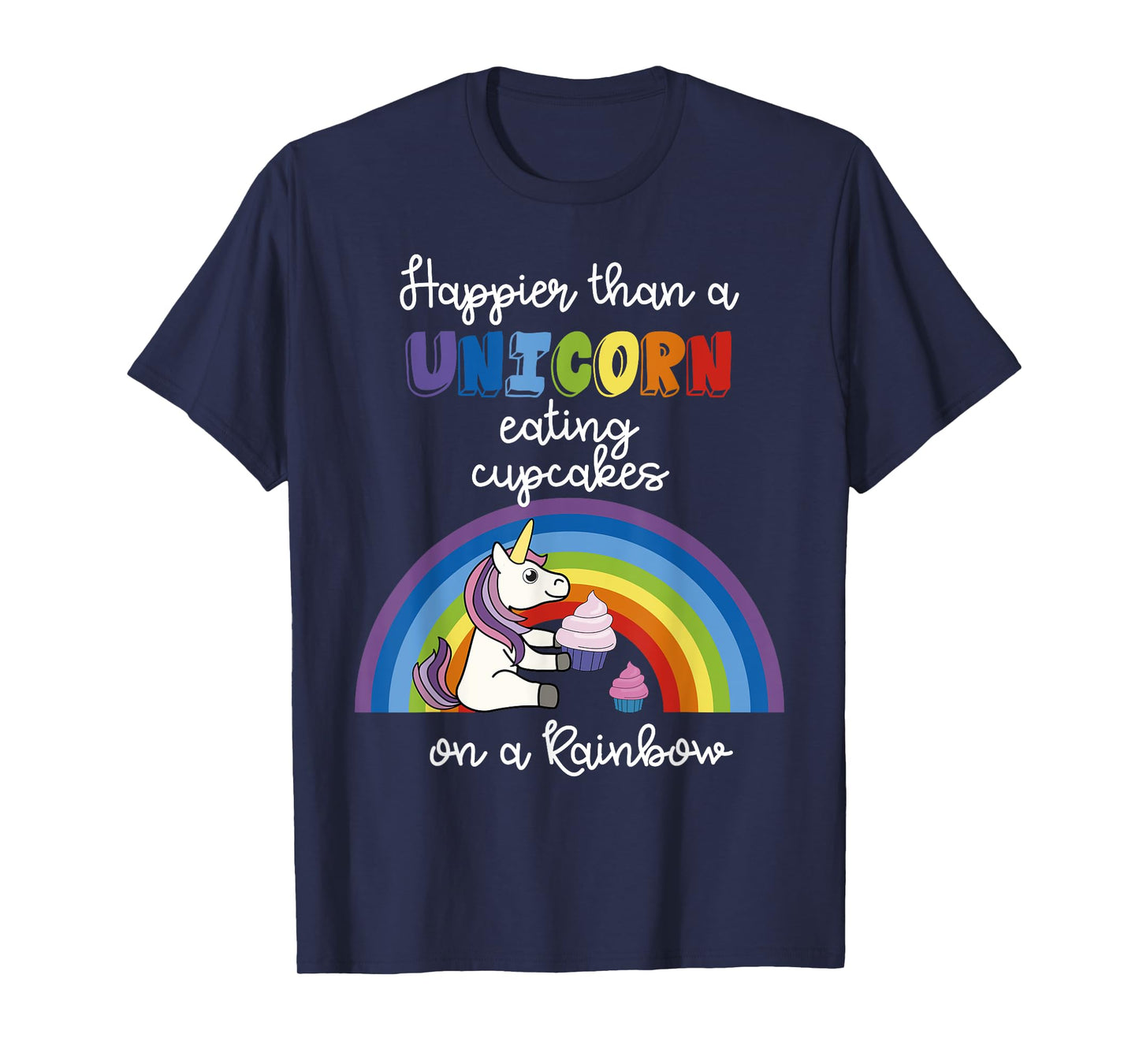 Happier Than A Unicorn Eating Cupcakes On A Rainbow T-Shirt T-Shirt