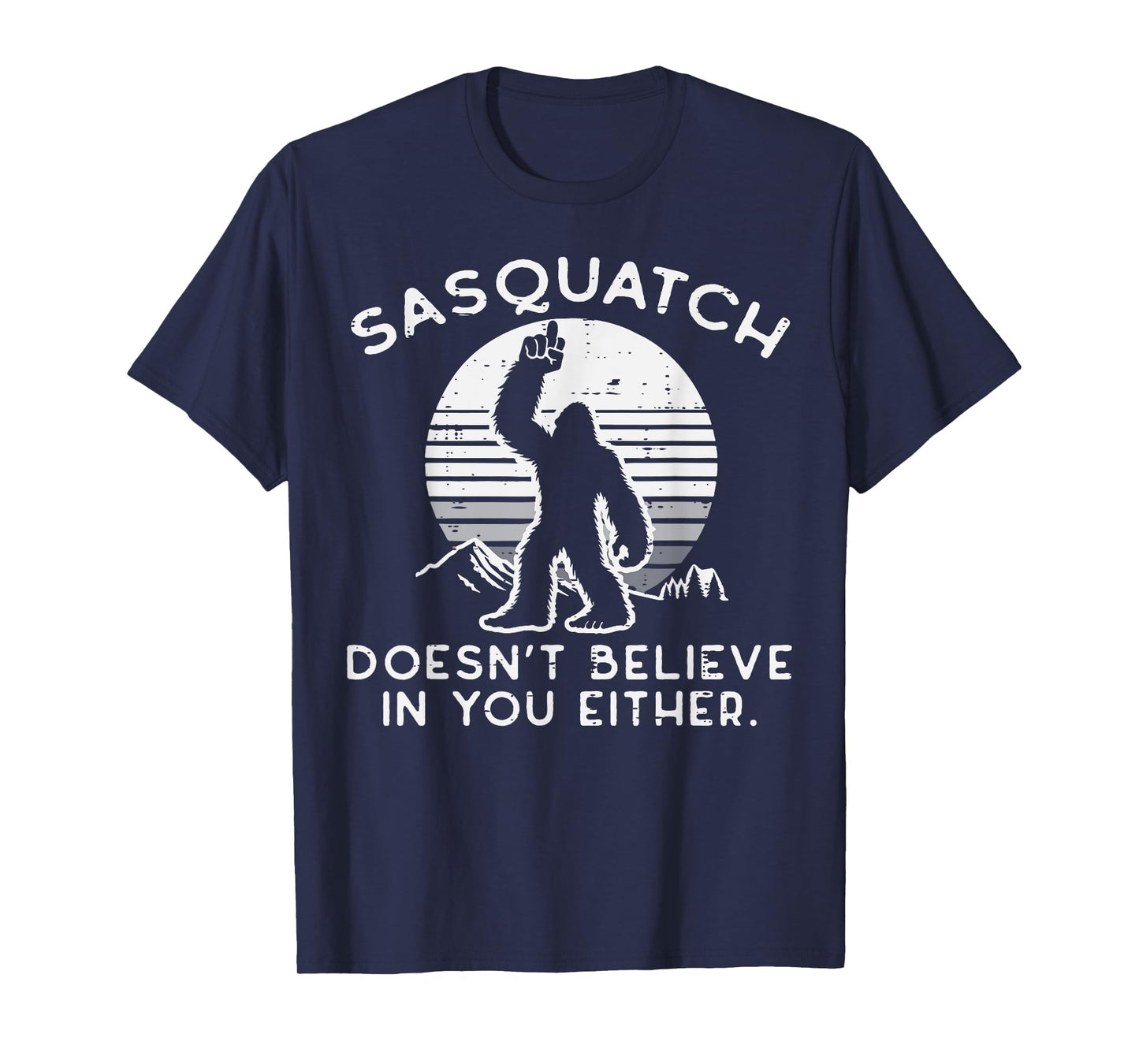 Sasquatch Doesnt Believe You Either Bigfoot Men Women Kids T-Shirt