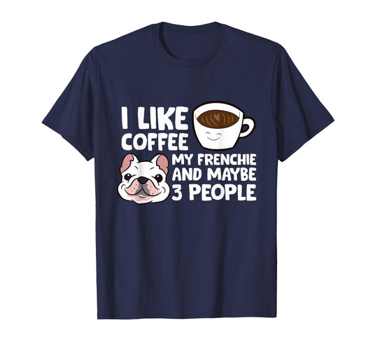 I Like Coffee My Frenchie And Maybe Like 3 People T-Shirt