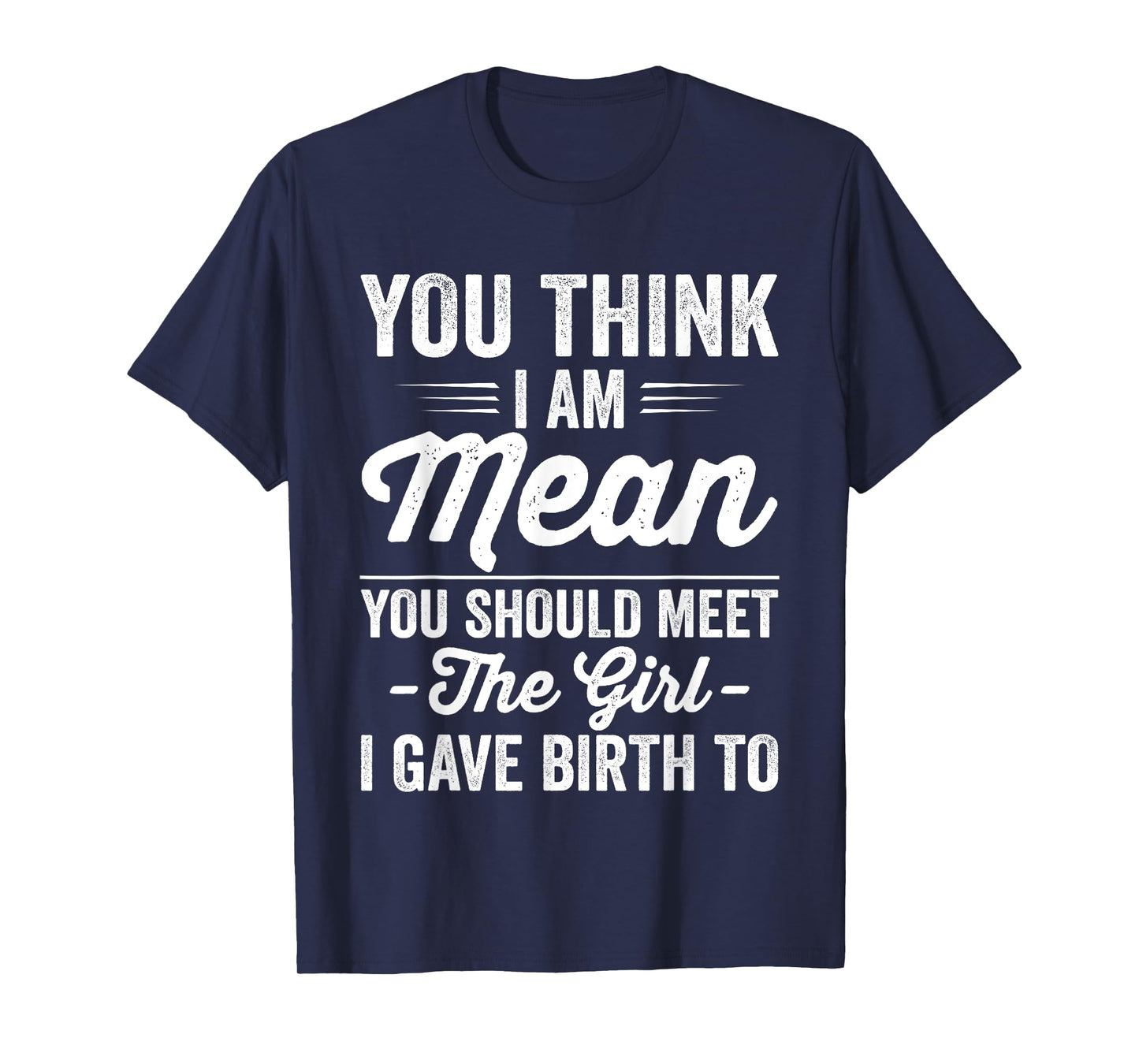 You Think I Am Mean You Should Meet The Girl I Gave Birth To T-Shirt