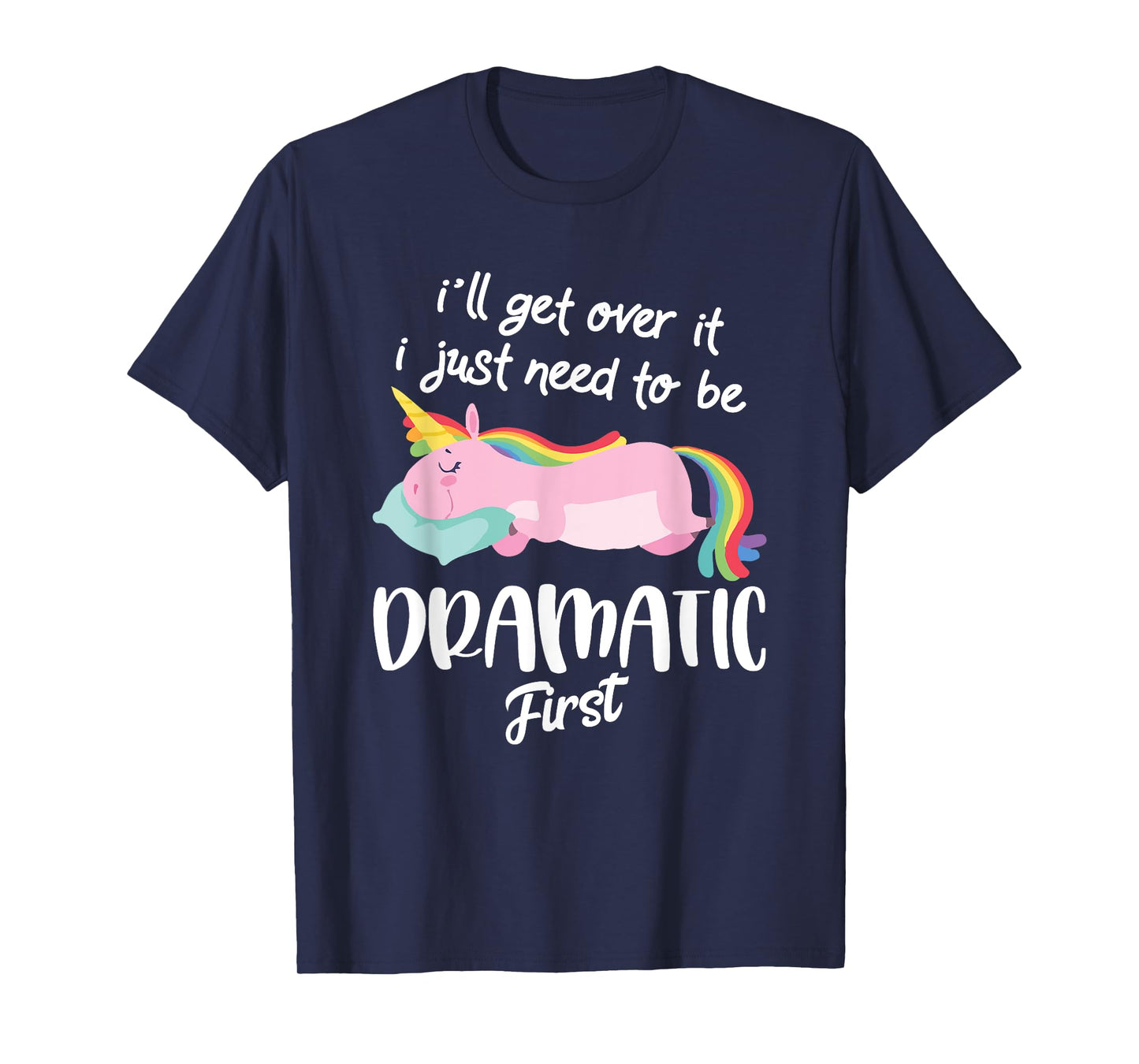 I'll Get Over It I Just Need To Be Dramatic First - Unicorn T-Shirt