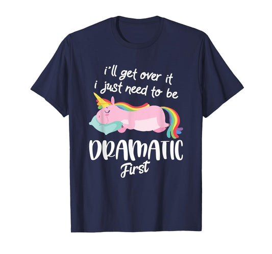 I'll Get Over It I Just Need To Be Dramatic First - Unicorn T-Shirt