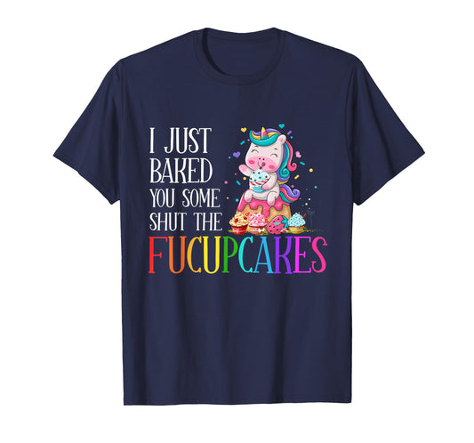 I Just Baked You Some Shut the Fucupcakes Funny Unicorn T-Shirt