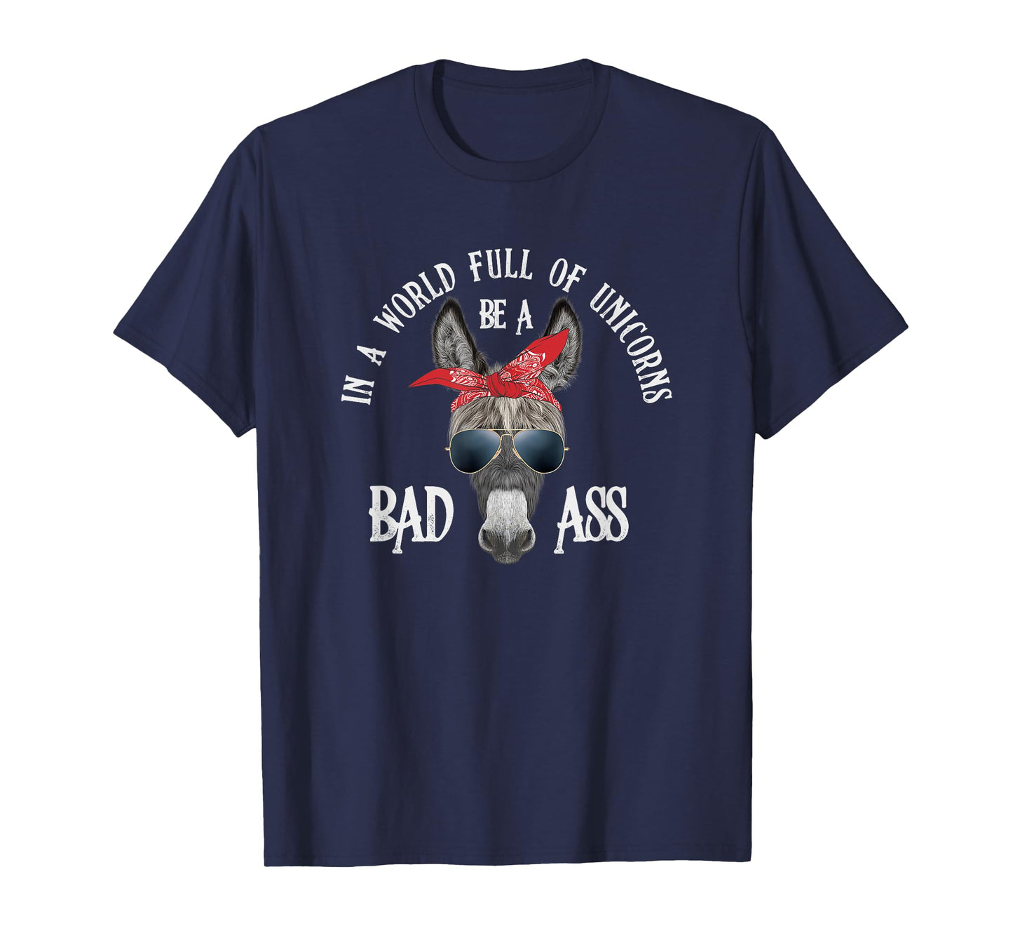 In a World Full of Unicorns Be a Bad Ass T-Shirt