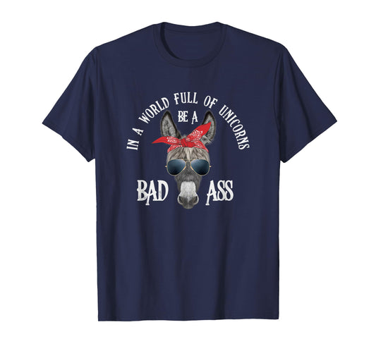 In a World Full of Unicorns Be a Bad Ass T-Shirt