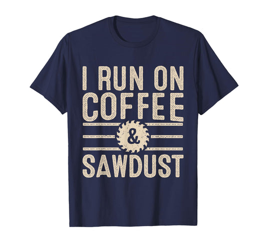 I Run On Coffee Sawdust Funny Coffee Lovers Woodworking T-Shirt