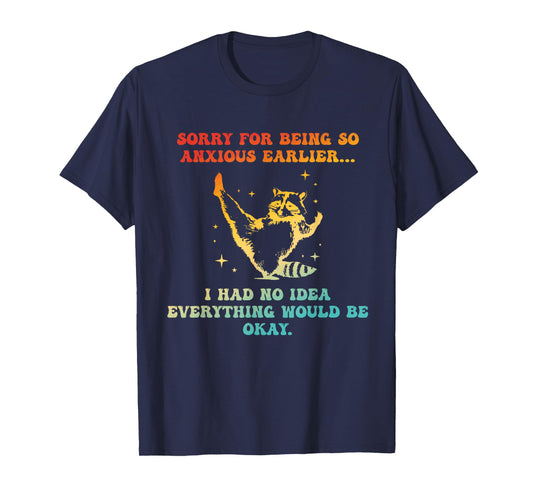 Sorry For Being So Anxious Earlier I Had No Idea Everything T-Shirt