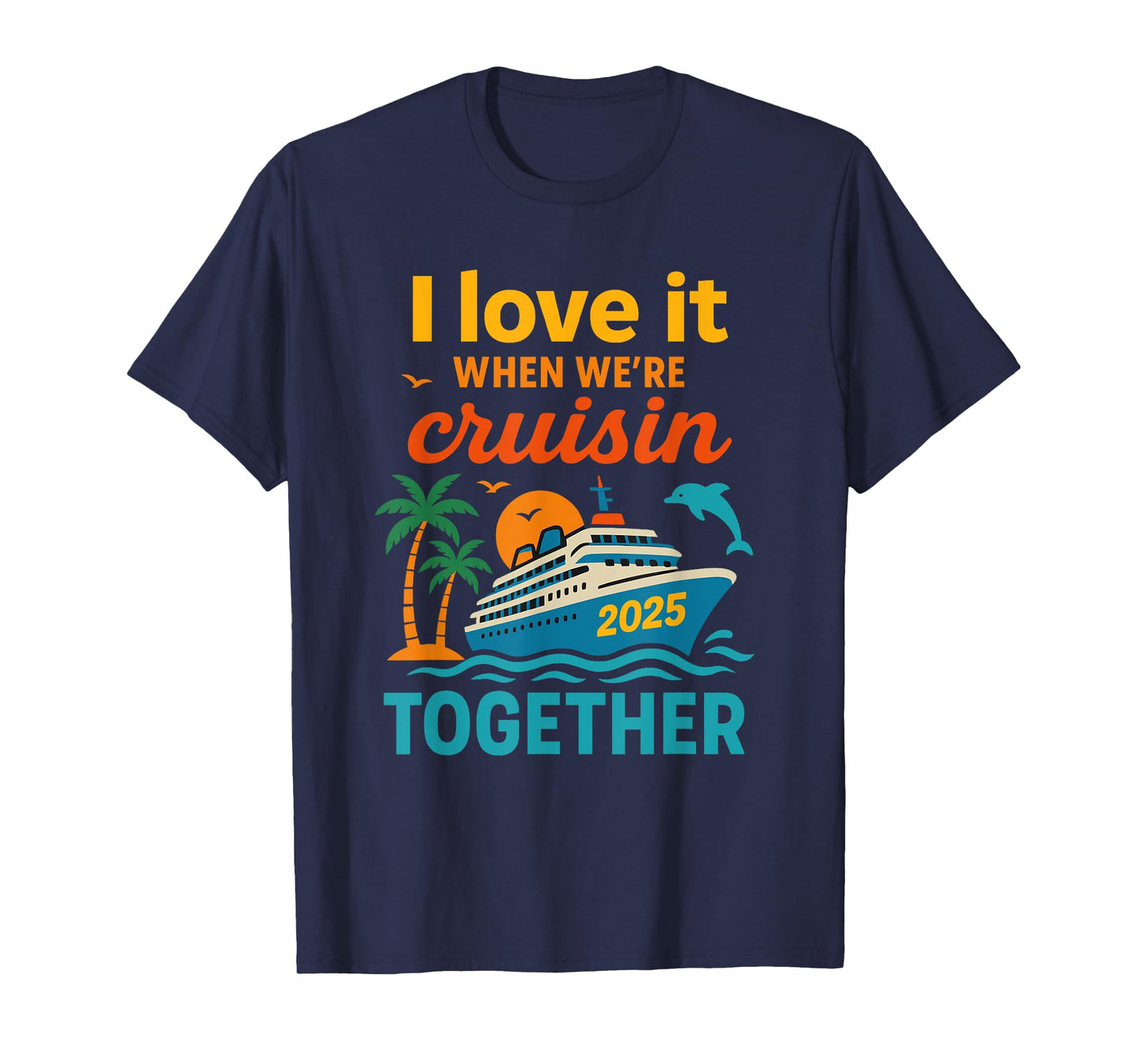 I Love It When We're Cruisin 2025 Together Cruise Vacation T-Shirt