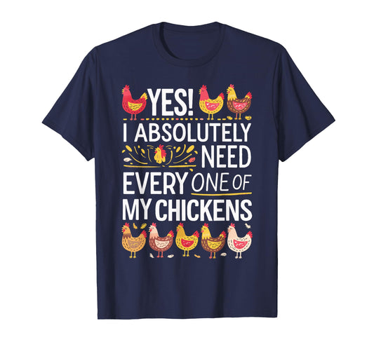 Yes I Absolutely Need Every One of My Chickens T-Shirt