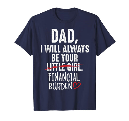Dad I Will Always Be Your Little Girl Financial Burden Gift T-Shirt