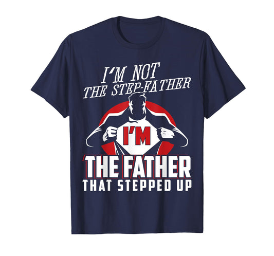 I'm Not The Step Father I'm The Father That Stepped Up T-Shirt