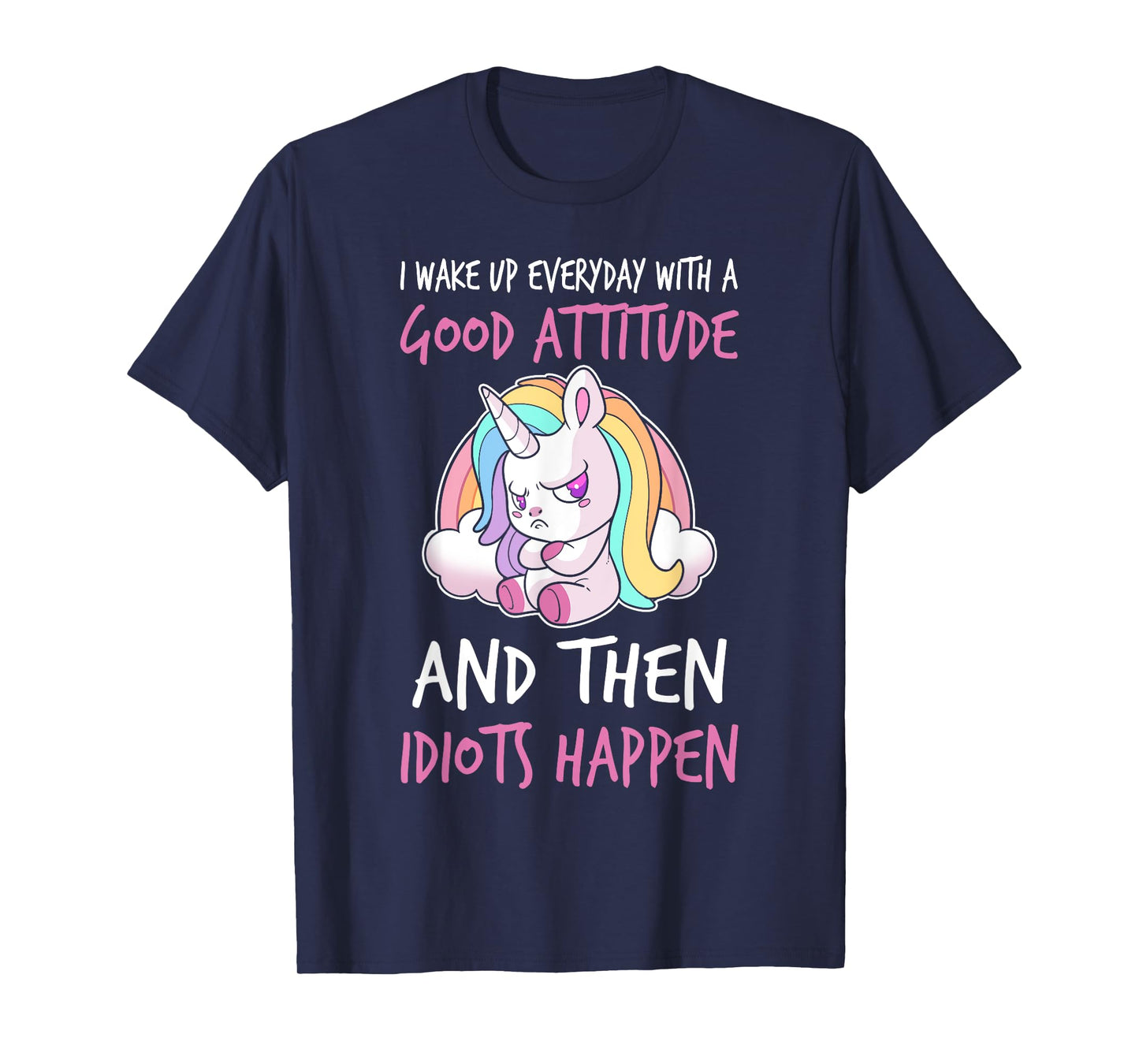 I Wake Up Every Day With a Good Attitude and Then I Happen T-Shirt