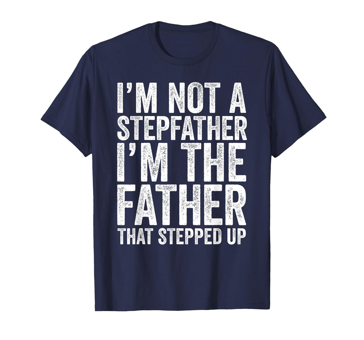 I'm Not The Stepfather I'm The Father That Stepped Up Shirt T-Shirt