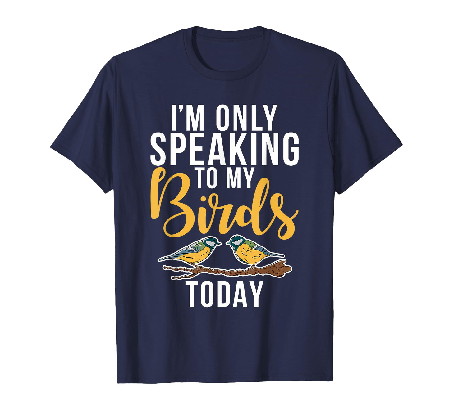Im only speaking to my Birds today Bird Lover T-Shirt