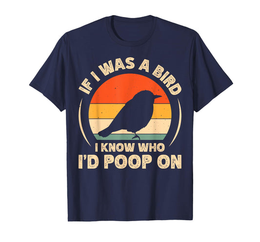 If I Was A Bird I Know Who I'd Poop On T-Shirt
