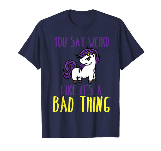 You Say Weird Like It's A Bad Thing | Unicorn Gift T-Shirt