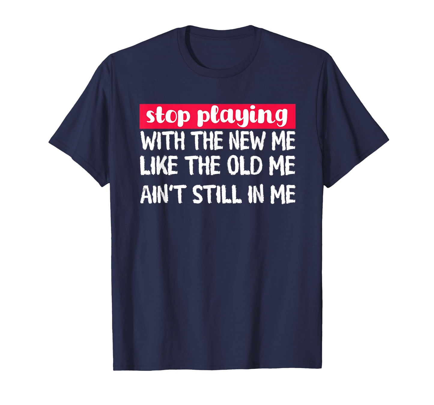 Stop Playing With The New Me - Funny Statement Tee T-Shirt