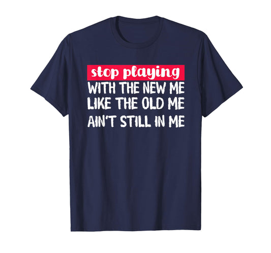 Stop Playing With The New Me - Funny Statement Tee T-Shirt
