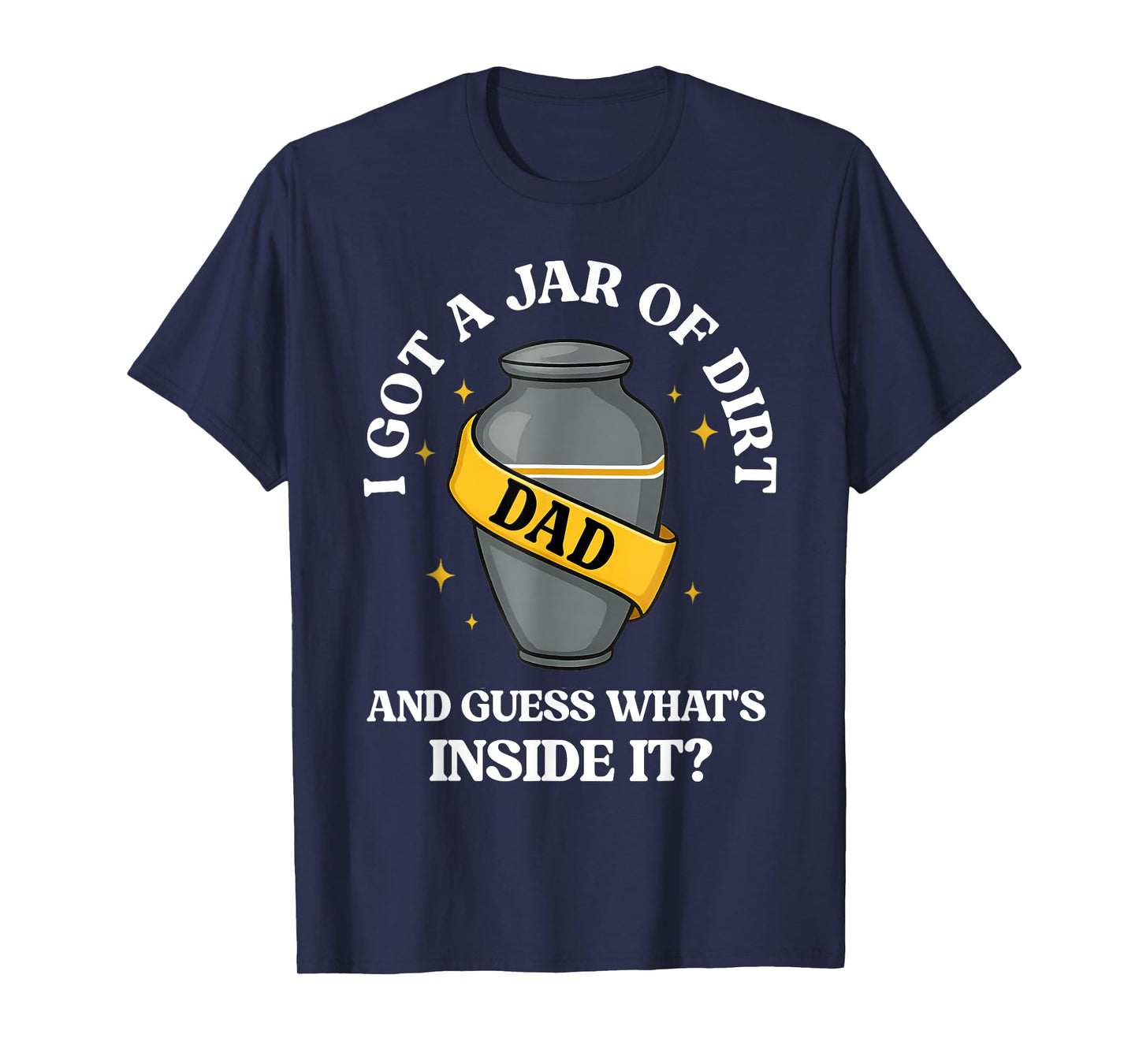 I Got A Jar Of Dirt And Guess What's Inside Dad Fathers Day T-Shirt
