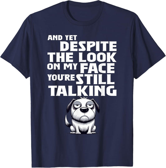 Dog And Yet Despite The Look On My Face You're Still Talking T-Shirt