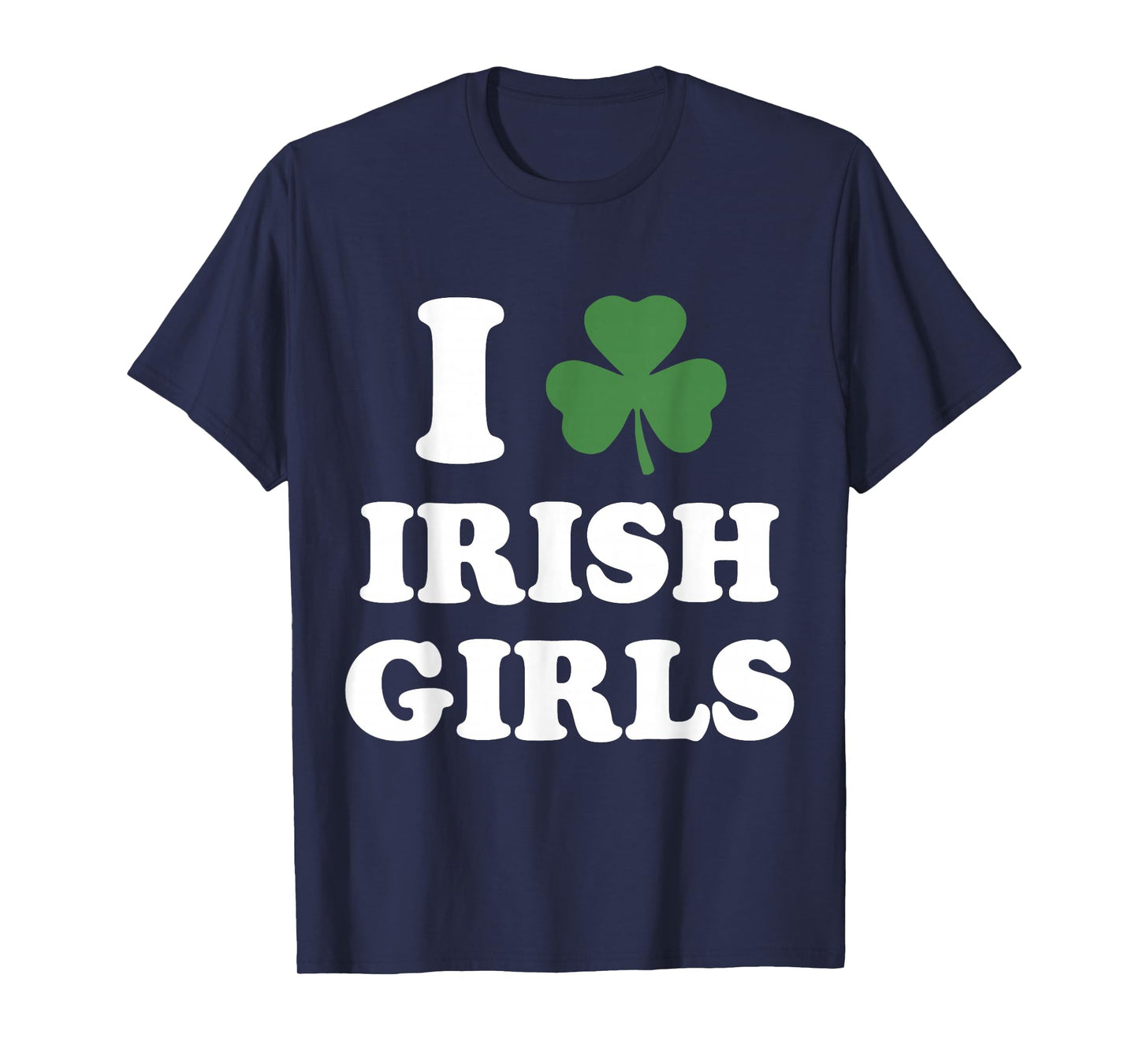 I Love Irish Girls Funny St Patricks Day Shamrock Party T-Shirt - T-Shirt | Navy