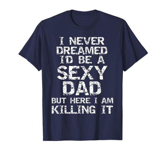 I Never Dreamed I'd be a Sexy Dad but Here I Am Killing it T-Shirt