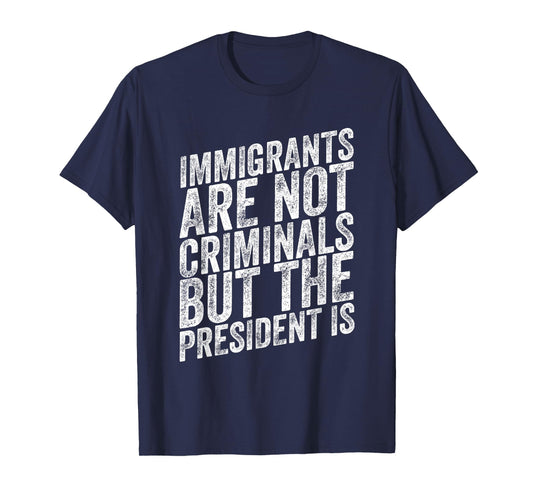 Immigrants Are Not Criminals But The President Is Funny T-Shirt