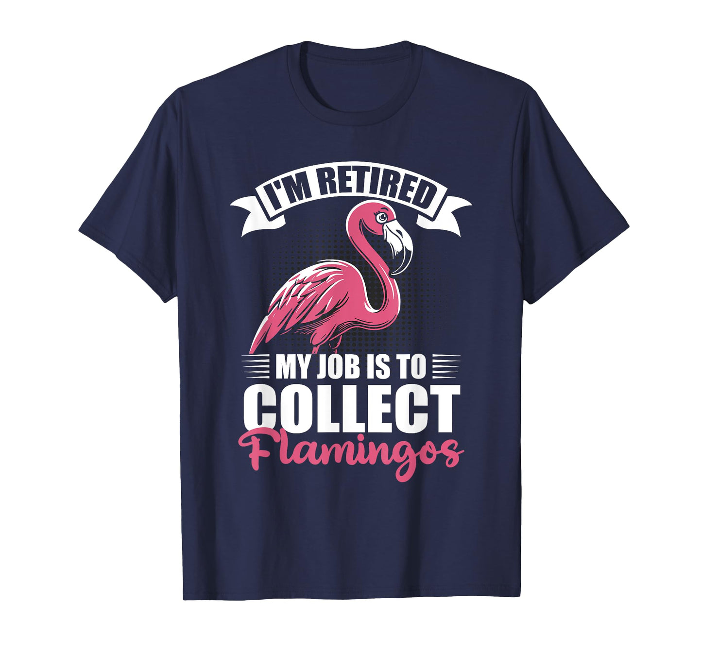 I'm Retired My Job Is To Collect Flamingos Retirement T-Shirt